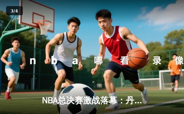 NBA总决赛激战落幕：丹佛掘金队4-1战胜迈阿密热火队，首夺总冠军奖杯 - 3