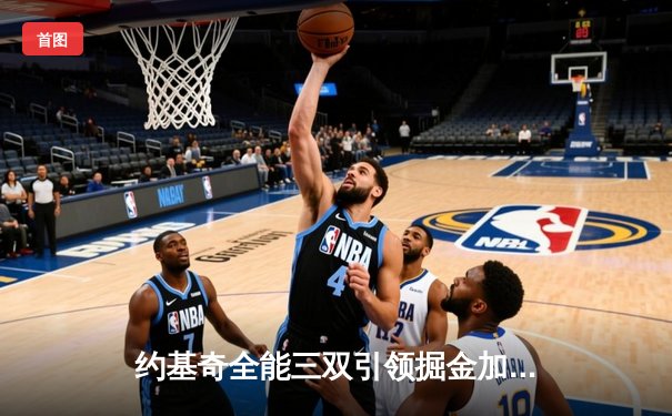 约基奇全能三双引领掘金加时逆转勇士，库里空砍35分难阻四连败