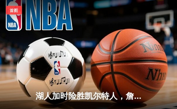 湖人加时险胜凯尔特人，詹姆斯三双塔图姆空砍41分