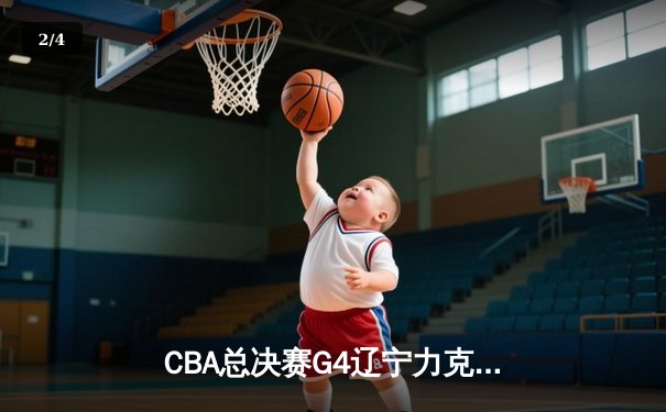 CBA总决赛G4辽宁力克新疆夺赛点，付豪29+9弗格关键三分锁定胜局 - 2