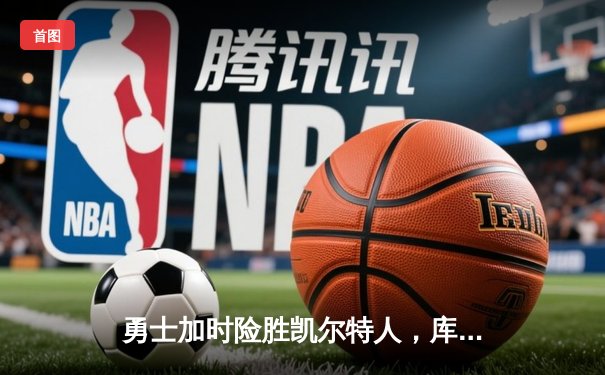 勇士加时险胜凯尔特人，库里狂砍43分率队捍卫主场